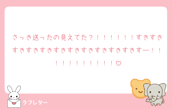 さっき送ったの見えてた？！！！！！！すきすきすきすきすきすきすきすきすきすきすきすー！！！！！！！！！！！