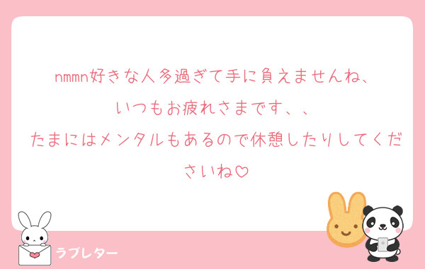 nmmn好きな人多過ぎて手に負えませんね、
いつもお疲れさまです、、
たまにはメンタルもあるので休憩したりしてくださいね
