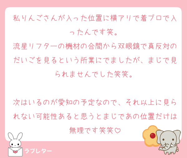 私りんごさんが入った位置に横アリで着ブロで入ったんです笑。
流星リフターの機材の合間から双眼鏡で真反対のだいごを見るという所業にでましたが、まじで見られませんでした笑笑。

次はいるのが愛知の予定なので、それ以上に見られない可能性あると思うとまじであの位置だけは無理です笑笑