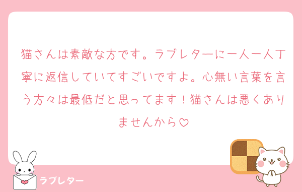 猫さんは素敵な方です。ラブレターに一人一人丁寧に返信していてすごいですよ。心無い言葉を言う方々は最低だと思ってます！猫さんは悪くありませんから