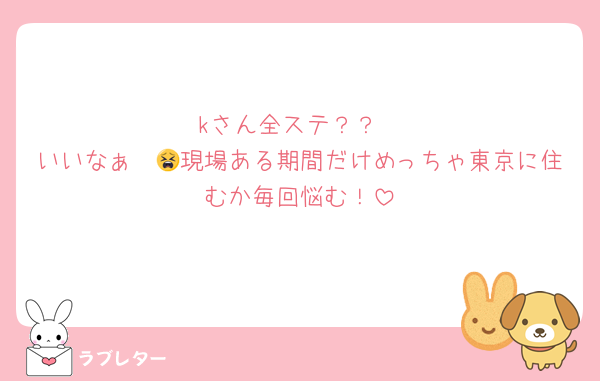 kさん全ステ？？
いいなぁ〜😫現場ある期間だけめっちゃ東京に住むか毎回悩む！