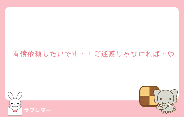 有償依頼したいです…！ご迷惑じゃなければ…