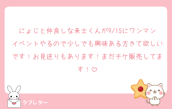にょじと仲良しな来士くんが9/15にワンマンイベントやるので少しでも興味ある方きて欲しいです！お見送りもあります！まだチケ販売してます！