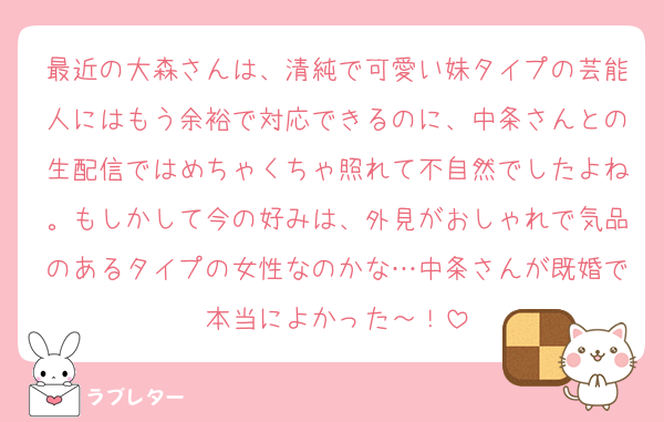 最近の大森さんは、清純で可愛い妹タイプの芸能人にはもう余裕で対応できるのに、中条さんとの生配信ではめちゃくちゃ照れて不自然でしたよね。もしかして今の好みは、外見がおしゃれで気品のあるタイプの女性なのかな…中条さんが既婚で本当によかった～！