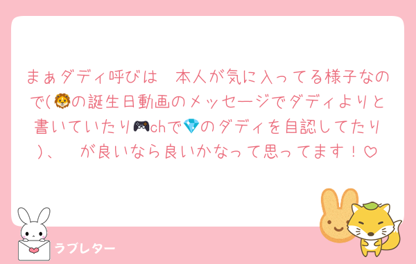 まぁダディ呼びは🦔本人が気に入ってる様子なので(🦁の誕生日動画のメッセージでダディよりと書いていたり🎮chで💎のダディを自認してたり)、🦔が良いなら良いかなって思ってます！