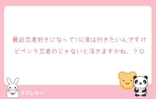 最近忍者好きになって1公演は行きたいんですけどペンラ忍者のじゃないと浮きますかね、？