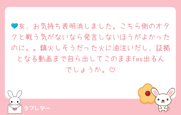 💙友、お気持ち表明消しました。こちら側のオタクと戦う気がないなら発言しないほうがよかったのに。。鎮火しそうだった火に油注いだし、証拠となる動画まで自ら出してこのままfes出るんでしょうか。