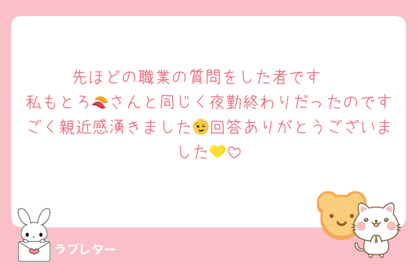先ほどの職業の質問をした者です☺️
私もとろ🍣さんと同じく夜勤終わりだったのですごく親近感湧きました😉回答ありがとうございました💛