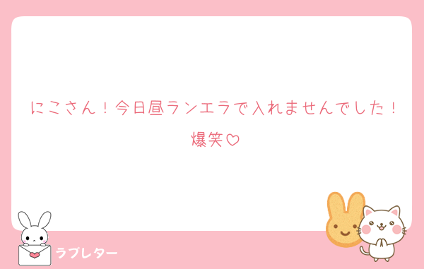 にこさん！今日昼ランエラで入れませんでした！爆笑