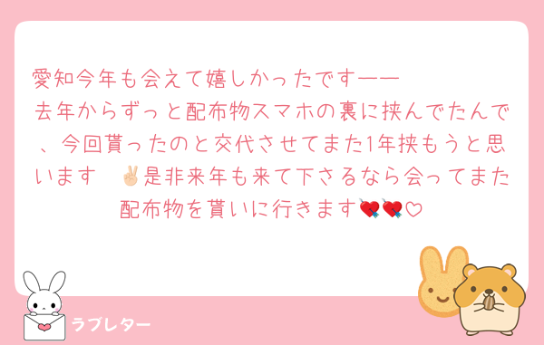 愛知今年も会えて嬉しかったですーー🫶🏻🫶🏻
去年からずっと配布物スマホの裏に挟んでたんで、今回貰ったのと交代させてまた1年挟もうと思います✌🏻是非来年も来て下さるなら会ってまた配布物を貰いに行きます💘💘