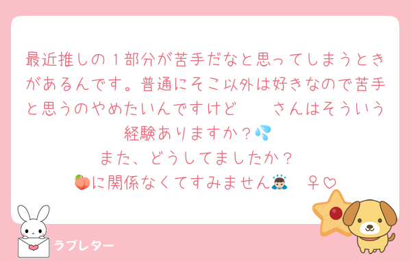 最近推しの１部分が苦手だなと思ってしまうときがあるんです。普通にそこ以外は好きなので苦手と思うのやめたいんですけど🫵🏻さんはそういう経験ありますか？💦
また、どうしてましたか？
🍑に関係なくてすみません🙇🏻‍♀️‪‪