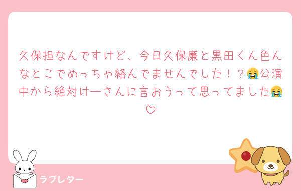 久保担なんですけど、今日久保廉と黒田くん色んなとこでめっちゃ絡んでませんでした！？😭公演中から絶対けーさんに言おうって思ってました😭