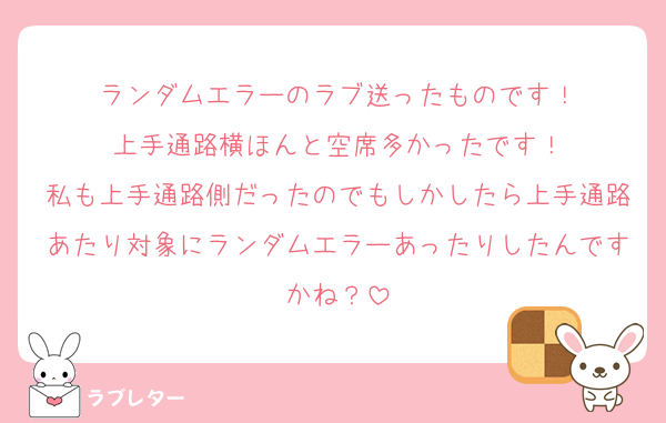 ランダムエラーのラブ送ったものです！
上手通路横ほんと空席多かったです！
私も上手通路側だったのでもしかしたら上手通路あたり対象にランダムエラーあったりしたんですかね？