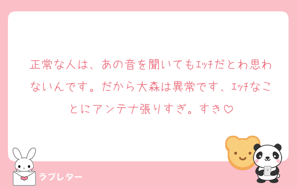 正常な人は、あの音を聞いてもｴｯﾁだとわ思わないんです。だから大森は異常です、ｴｯﾁなことにアンテナ張りすぎ。すき