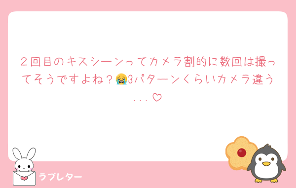 ２回目のキスシーンってカメラ割的に数回は撮ってそうですよね？😭3パターンくらいカメラ違う...
