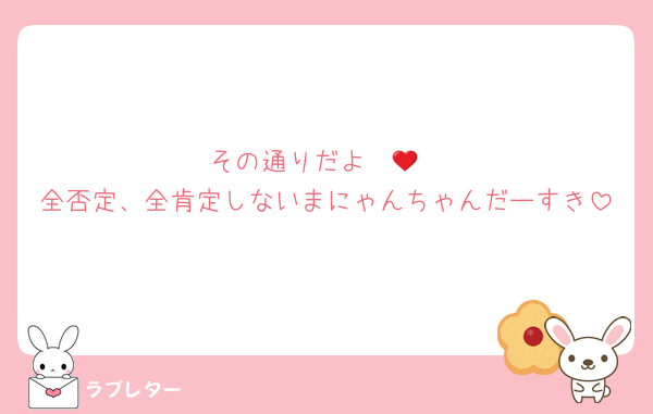 その通りだよ❤️‍🔥
全否定、全肯定しないまにゃんちゃんだーすき