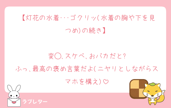 【灯花の水着･･･ゴクリッ(水着の胸や下を見つめ)の続き】

変◯､スケベ､おバカだと?
ふっ､最高の褒め言葉だよ(ニヤリとしながらスマホを構え)