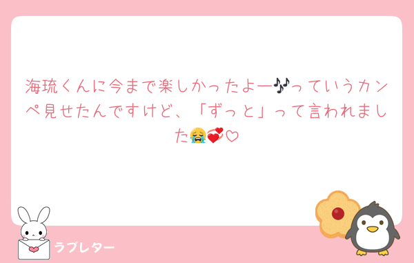 海琉くんに今まで楽しかったよー🎶っていうカンペ見せたんですけど、「ずっと」って言われました😭💞