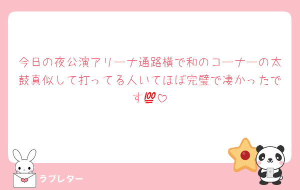 今日の夜公演アリーナ通路横で和のコーナーの太鼓真似して打ってる人いてほぼ完璧で凄かったです💯