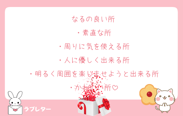 なるの良い所
・素直な所
・周りに気を使える所
・人に優しく出来る所
・明るく周囲を楽しませようと出来る所
・かわいい所