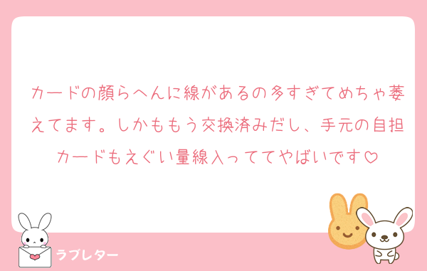 カードの顔らへんに線があるの多すぎてめちゃ萎えてます。しかももう交換済みだし、手元の自担カードもえぐい量線入っててやばいです