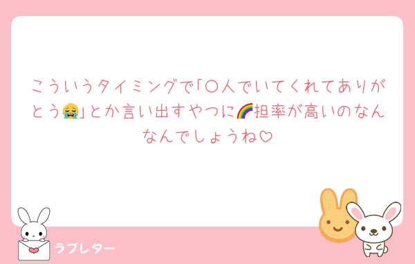こういうタイミングで｢〇人でいてくれてありがとう😭｣とか言い出すやつに🌈担率が高いのなんなんでしょうね