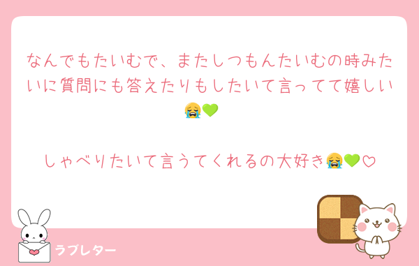 なんでもたいむで、またしつもんたいむの時みたいに質問にも答えたりもしたいて言ってて嬉しい😭💚

しゃべりたいて言うてくれるの大好き😭💚