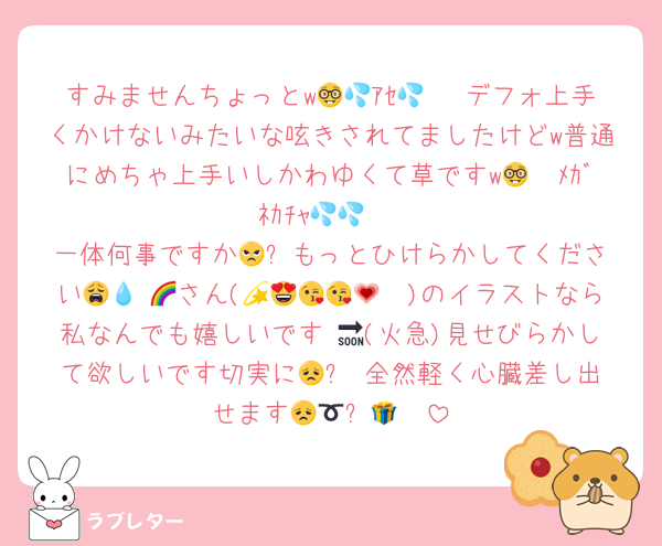 すみませんちょっとw🤓🫷ｱｾ💦💦 デフォ上手くかけないみたいな呟きされてましたけどw普通にめちゃ上手いしかわゆくて草ですw🤓🫷ﾒｶﾞﾈｶﾁｬ💦💦 
一体何事ですか😠⁉️もっとひけらかしてください🫵😩 💧さん(🌈💫😍😘😘💗)のイラストなら私なんでも嬉しいです 🔜(火急)見せびらかして欲しいです切実に😞⤵️ 全然軽く心臓差し出せます😞🫴➰🎁🫀