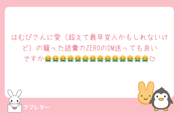 はむぴさんに愛（超えて最早変人かもしれないけど）の籠った語彙力ZEROのDM送っても良いですか😭😭😭😭😭😭😭😭😭😭😭😭😭😭