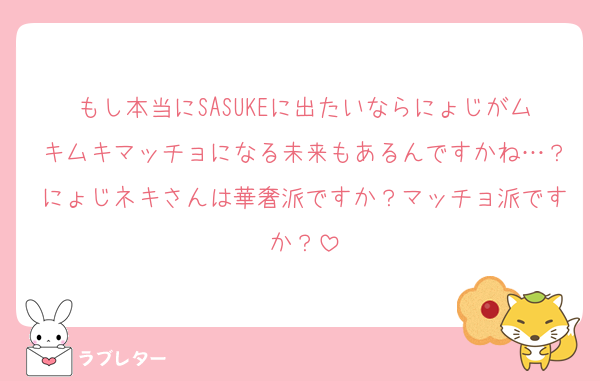 もし本当にSASUKEに出たいならにょじがムキムキマッチョになる未来もあるんですかね…？にょじネキさんは華奢派ですか？マッチョ派ですか？