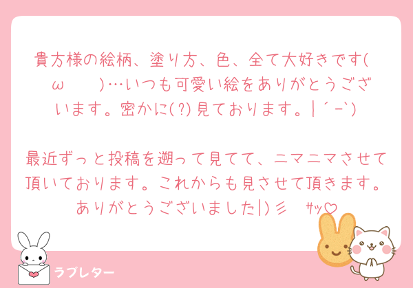 貴方様の絵柄、塗り方、色、全て大好きです( ˘ω˘ 🫶)…いつも可愛い絵をありがとうございます。密かに(?)見ております。|´-`)
最近ずっと投稿を遡って見てて、ニマニマさせて頂いております。これからも見させて頂きます。ありがとうございました|)彡　ｻｯ