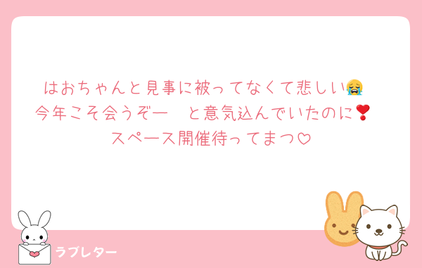 はおちゃんと見事に被ってなくて悲しい😭
今年こそ会うぞー❣️と意気込んでいたのに😻
スペース開催待ってまつ