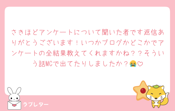 さきほどアンケートについて聞いた者です返信ありがとうございます！いつかブログかどこかでアンケートの全結果教えてくれますかね？？そういう話MCで出てたりしましたか？😭