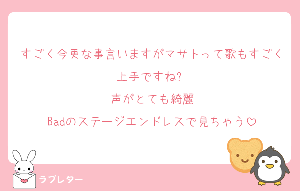 すごく今更な事言いますがマサトって歌もすごく上手ですね✨️
声がとても綺麗
Badのステージエンドレスで見ちゃう