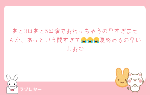 あと3日あと5公演でおわっちゃうの早すぎませんか、あっという間すぎて😭😭😭夏終わるの早いよお