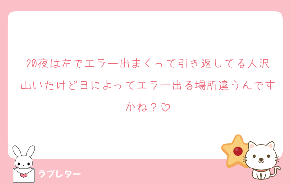 20夜は左でエラー出まくって引き返してる人沢山いたけど日によってエラー出る場所違うんですかね？