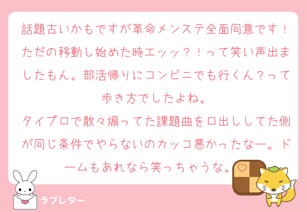 話題古いかもですが革命メンステ全面同意です！ただの移動し始めた時エッッ？！って笑い声出ましたもん。部活帰りにコンビニでも行くん？って歩き方でしたよね。
タイプロで散々煽ってた課題曲を口出ししてた側が同じ条件でやらないのカッコ悪かったなー。ドームもあれなら笑っちゃうな。