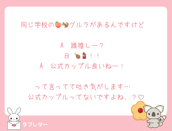 同じ学校の🍑🐿グルラがあるんですけど

A  誰推しー？
Ｂ 🍗🍫！！
A  公式カップル良いねー！

って言ってて吐き気がします…
公式カップルってないですよね、？