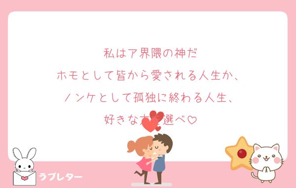 私はア界隈の神だ
ホモとして皆から愛される人生か、
ノンケとして孤独に終わる人生、
好きな方を選べ