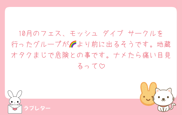 10月のフェス、モッシュ ダイブ サークルを行ったグループが🌈より前に出るそうです。地蔵オタクまじで危険との事です。ナメたら痛い目見るって