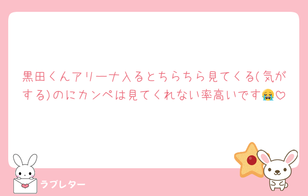 黒田くんアリーナ入るとちらちら見てくる(気がする)のにカンペは見てくれない率高いです😭