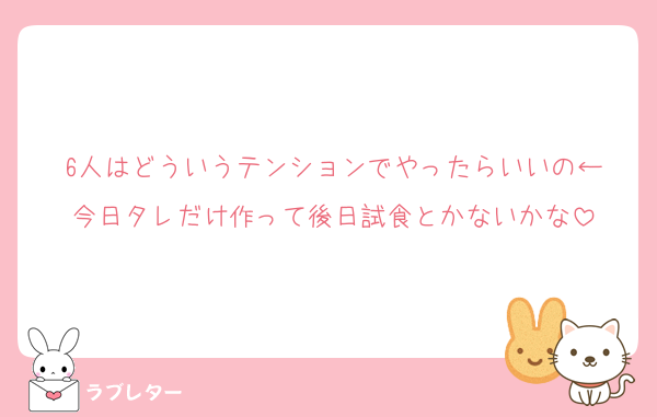 6人はどういうテンションでやったらいいの←
今日タレだけ作って後日試食とかないかな