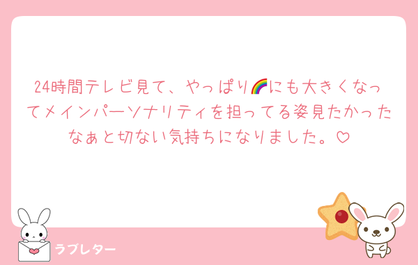 24時間テレビ見て、やっぱり🌈にも大きくなってメインパーソナリティを担ってる姿見たかったなぁと切ない気持ちになりました。