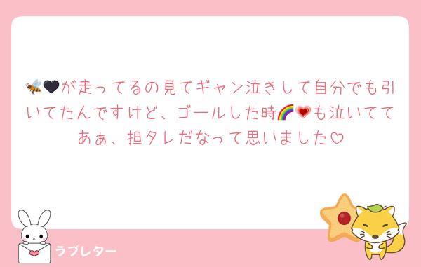 🐝🖤が走ってるの見てギャン泣きして自分でも引いてたんですけど、ゴールした時🌈💗も泣いててあぁ、担タレだなって思いました