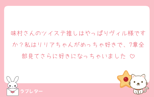 味村さんのツイステ推しはやっぱりヴィル様ですか？私はリリアちゃんがめっちゃ好きで、7章全部見てさらに好きになっちゃいました♡