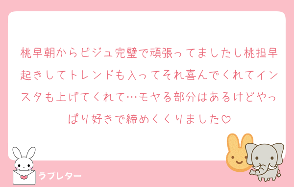 桃早朝からビジュ完璧で頑張ってましたし桃担早起きしてトレンドも入ってそれ喜んでくれてインスタも上げてくれて…モヤる部分はあるけどやっぱり好きで締めくくりました