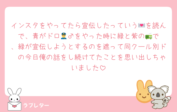 インスタをやってたら宣伝したっていう💌を読んで、青がドロ👮‍♂️をやった時に緑と紫の📻で、緑が宣伝しようとするのを遮って同クール別ド🦙の今日俺の話をし続けてたことを思い出しちゃいました