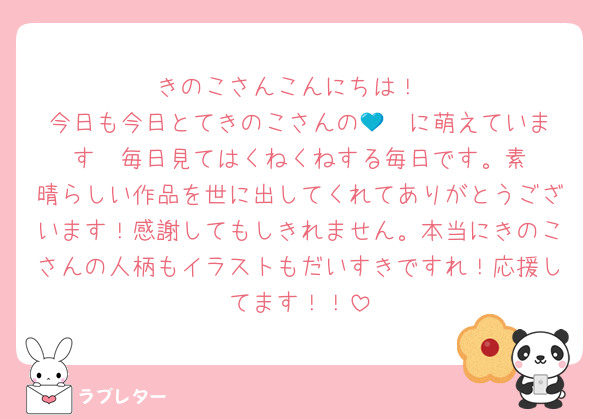 きのこさんこんにちは！
今日も今日とてきのこさんの💙❤️に萌えています‼️‼️毎日見てはくねくねする毎日です。素晴らしい作品を世に出してくれてありがとうございます！感謝してもしきれません。本当にきのこさんの人柄もイラストもだいすきですれ！応援してます！！