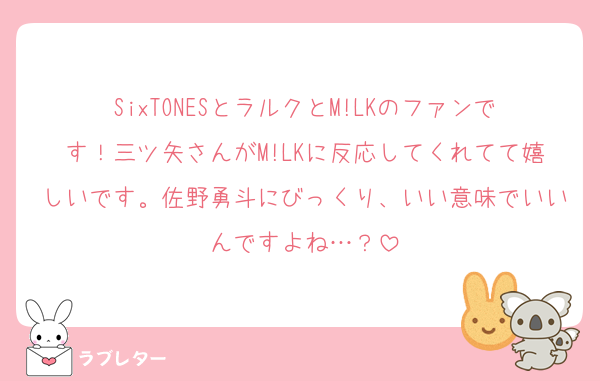 SixTONESとラルクとM!LKのファンです！三ツ矢さんがM!LKに反応してくれてて嬉しいです。佐野勇斗にびっくり、いい意味でいいんですよね…？