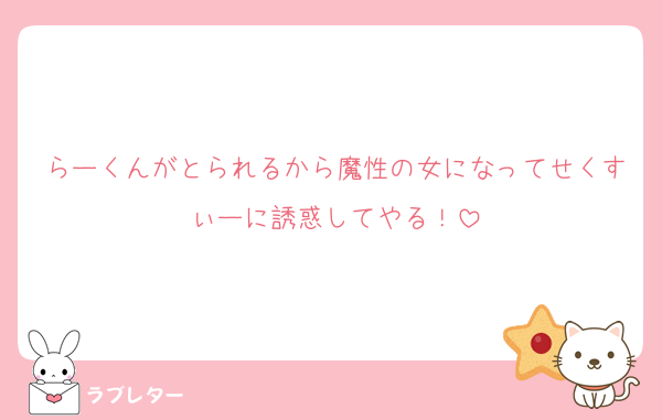 らーくんがとられるから魔性の女になってせくすぃーに誘惑してやる！